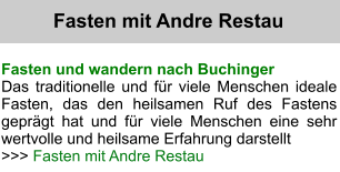 Fasten und wandern nach Buchinger  Das traditionelle und fr viele Menschen ideale Fasten, das den heilsamen Ruf des Fastens geprgt hat und fr viele Menschen eine sehr wertvolle und heilsame Erfahrung darstellt  >>> Fasten mit Andre Restau Fasten mit Andre Restau